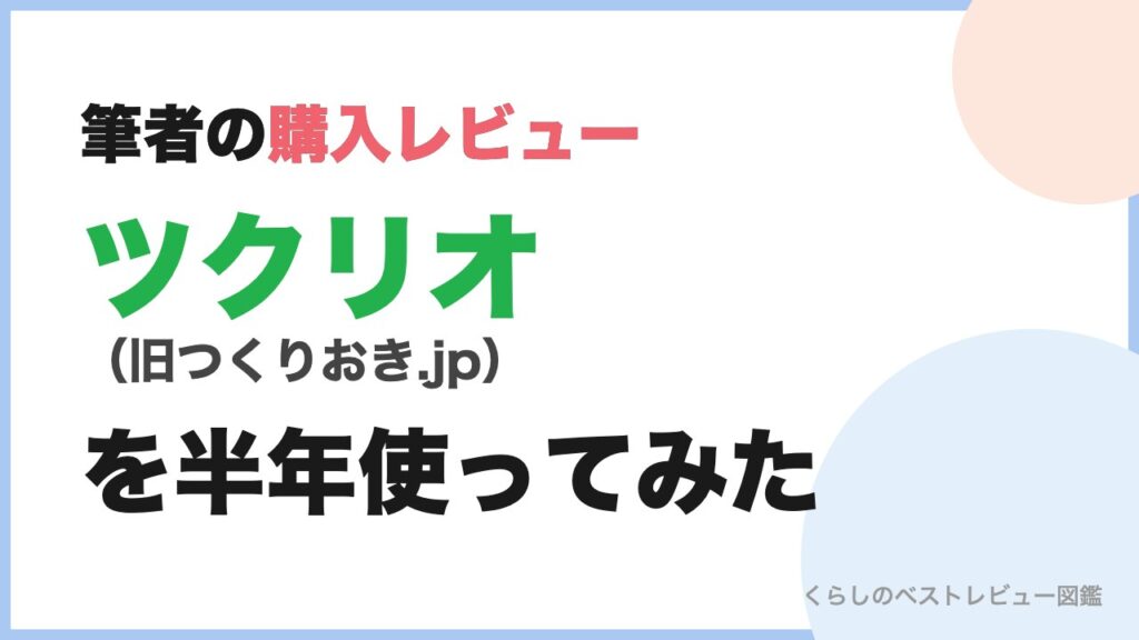 ツクリオ(旧つくりおき.jp)を半年使った購入レビュー